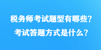 稅務(wù)師考試題型有哪些？考試答題方式是什么？