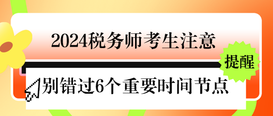 @2024稅務(wù)師考生 下半年不要錯(cuò)過6個(gè)重要時(shí)間節(jié)點(diǎn)