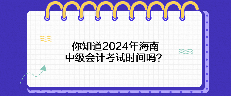 你知道2024年海南中級(jí)會(huì)計(jì)考試時(shí)間嗎？