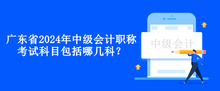 廣東省2024年中級會計(jì)職稱考試科目包括哪幾科？