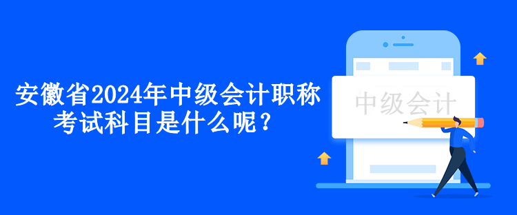 安徽省2024年中級(jí)會(huì)計(jì)職稱(chēng)考試科目是什么呢？