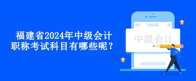 福建省2024年中級會計(jì)職稱考試科目有哪些呢？