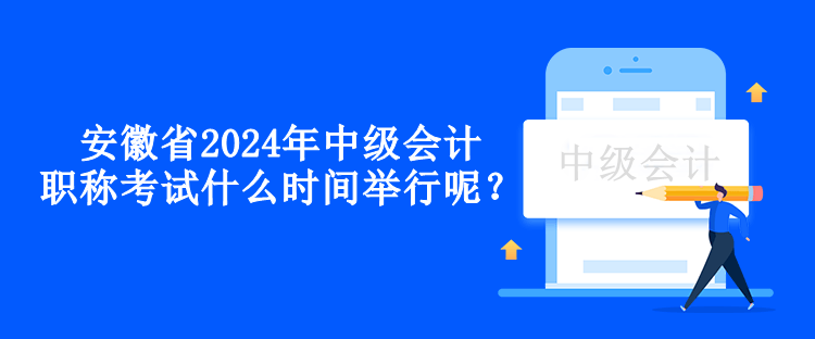 安徽省2024年中級(jí)會(huì)計(jì)職稱(chēng)考試什么時(shí)間舉行呢？