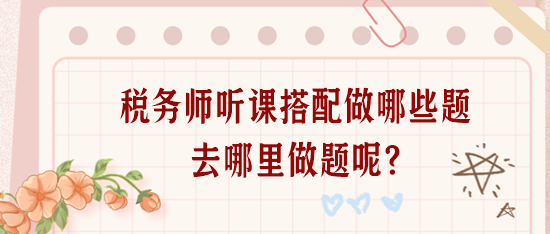 稅務師聽課搭配做哪些題？去哪里做題呢？