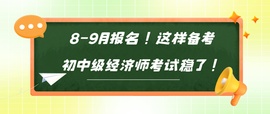 8-9月報名！這樣備考初中級經(jīng)濟師考試穩(wěn)了！