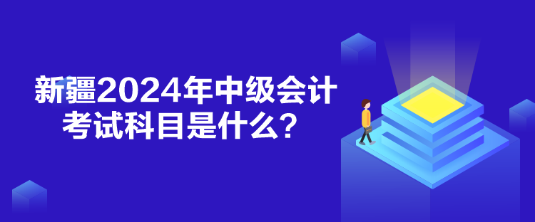 新疆2024年中級會計考試科目是什么？