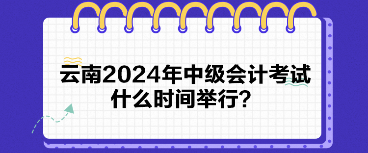 云南2024年中級會計考試什么時間舉行？