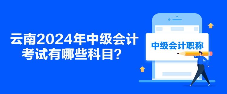 云南2024年中級(jí)會(huì)計(jì)考試有哪些科目？