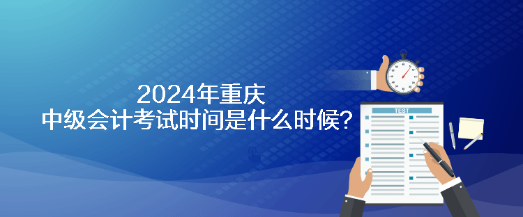 2024年重慶中級會計考試時間是什么時候？