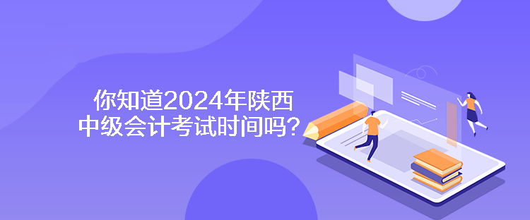 你知道2024年陜西中級(jí)會(huì)計(jì)考試時(shí)間嗎？
