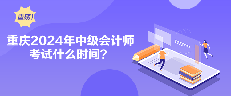 重慶2024年中級會計師考試什么時間？
