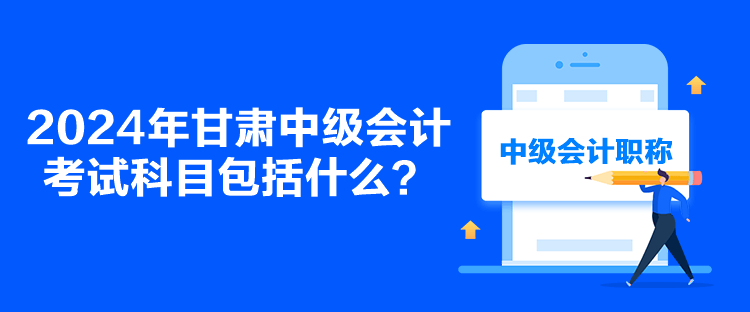 2024年甘肅中級會計考試科目包括什么？