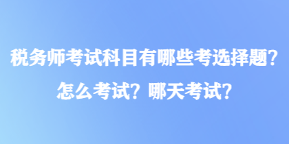 稅務(wù)師考試科目有哪些考選擇題？怎么考試？哪天考試？