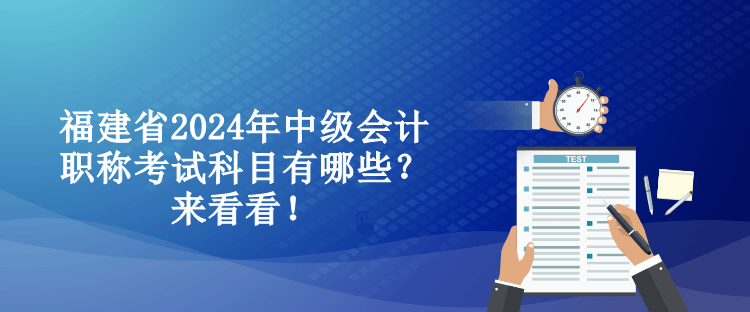 福建省2024年中級會計職稱考試科目有哪些？來看看！