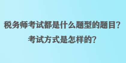 稅務(wù)師考試都是什么題型的題目？考試方式是怎樣的？