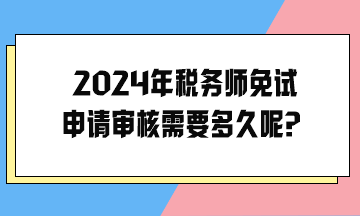2024年稅務(wù)師免試申請(qǐng)審核需要多久呢？