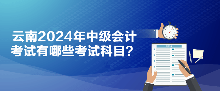云南2024年中級會計考試有哪些考試科目？
