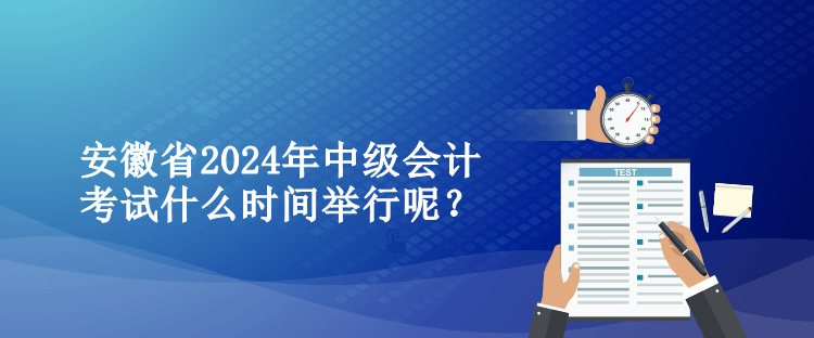 安徽省2024年中級(jí)會(huì)計(jì)考試什么時(shí)間舉行呢？