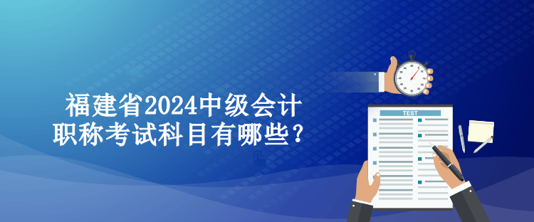 福建省2024中級會計職稱考試科目有哪些？