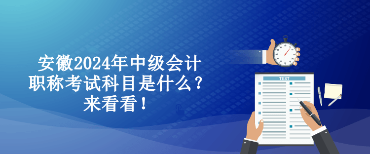 安徽2024年中級會計職稱考試科目是什么？來看看！