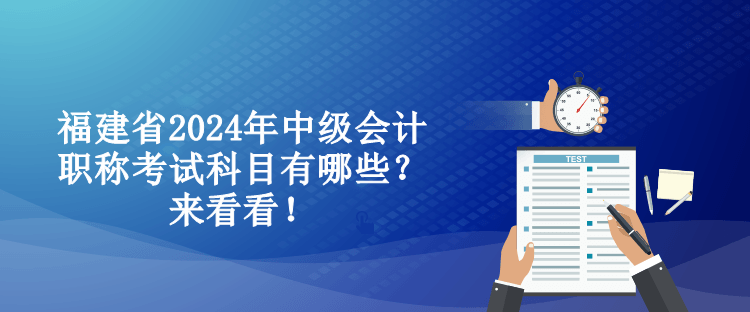 福建省2024年中級會(huì)計(jì)職稱考試科目有哪些？來看看！