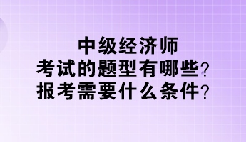 中級經(jīng)濟(jì)師考試的題型有哪些？報考需要什么條件？