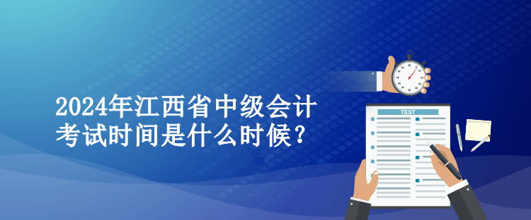 2024年江西省中級會(huì)計(jì)考試時(shí)間是什么時(shí)候？