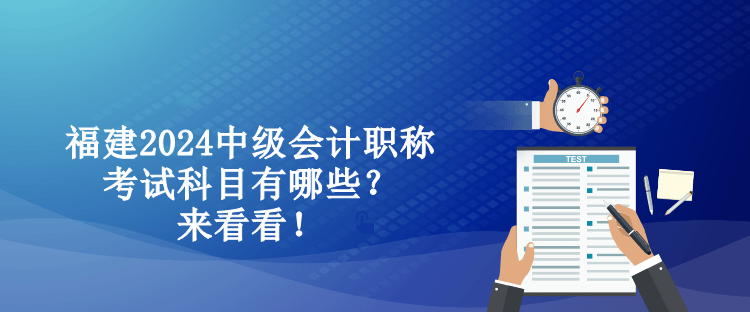 福建2024中級(jí)會(huì)計(jì)職稱考試科目有哪些？來看看！