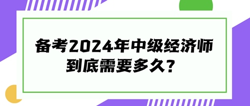 快來(lái)看看！備考2024年中級(jí)經(jīng)濟(jì)師到底需要多久？