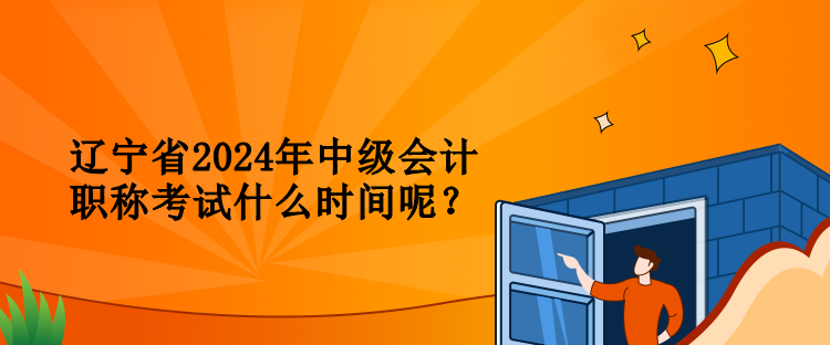 遼寧省2024年中級會計職稱考試什么時間呢？
