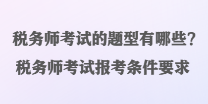稅務師考試的題型有哪些？稅務師考試報考條件要求