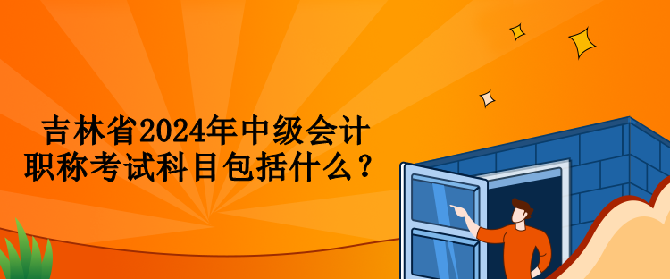 吉林省2024年中級(jí)會(huì)計(jì)職稱考試科目包括什么？