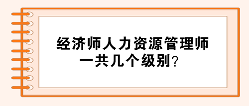 經(jīng)濟(jì)師人力資源管理師分幾個(gè)級別？