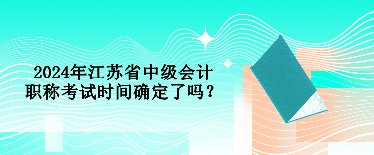 2024年江蘇省中級會計職稱考試時間確定了嗎？