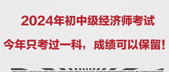 2024年初中級經(jīng)濟師考試今年只考過一科，成績可以保留！