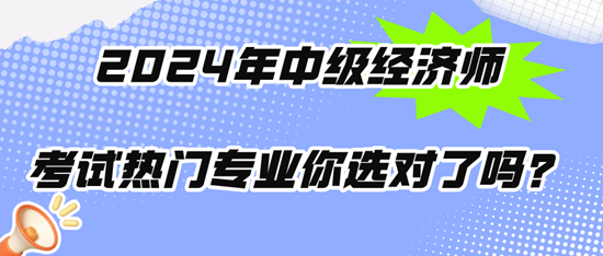 2024年中級經(jīng)濟(jì)師考試熱門專業(yè)你選對了嗎？