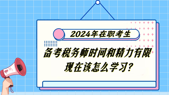 稅務(wù)師在職考生備考時(shí)間和精力有限 現(xiàn)在該怎么學(xué)習(xí)？