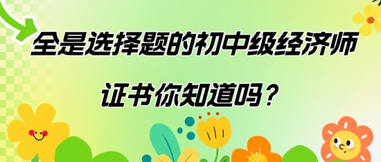全是選擇題的初中級經濟師證書你知道嗎？