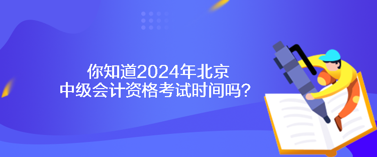 你知道2024年北京中級(jí)會(huì)計(jì)資格考試時(shí)間嗎？