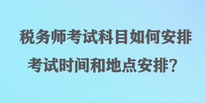 稅務師考試科目如何安排考試時間和地點安排？