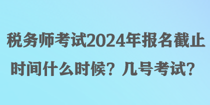 稅務(wù)師考試2024年報(bào)名截止時(shí)間什么時(shí)候？幾號(hào)考試？