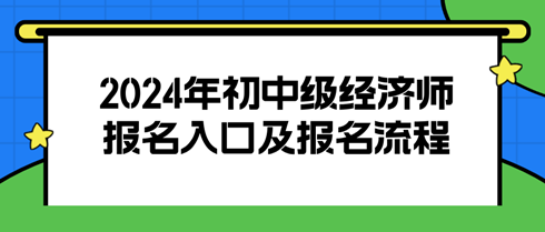 2024初中級經(jīng)濟(jì)師報名入口及報名流程