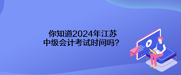 你知道2024年江蘇中級(jí)會(huì)計(jì)考試時(shí)間嗎？