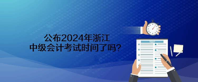 公布2024年浙江中級會計(jì)考試時間了嗎？