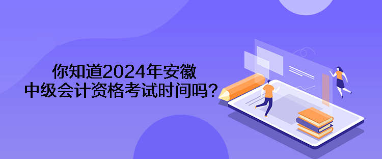 你知道2024年安徽中級(jí)會(huì)計(jì)資格考試時(shí)間嗎？