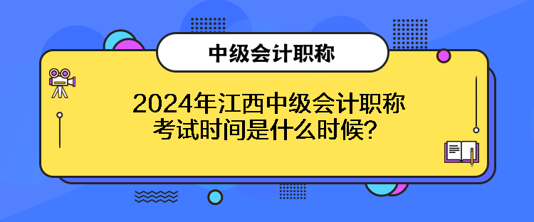 2024年江西中級(jí)會(huì)計(jì)職稱考試時(shí)間是什么時(shí)候？