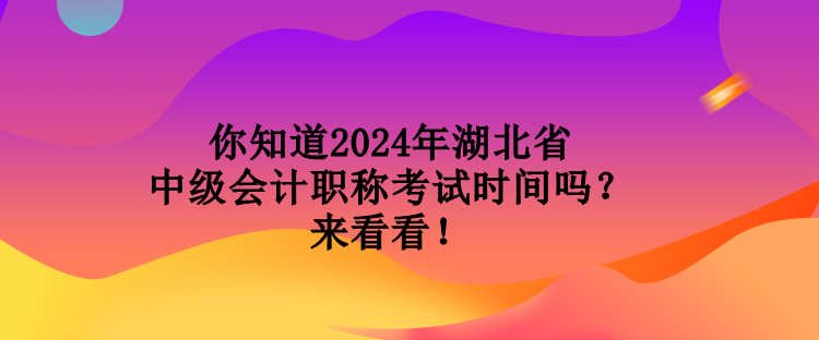 你知道2024年湖北省中級(jí)會(huì)計(jì)職稱考試時(shí)間嗎？來看看！