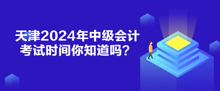 天津2024年中級會計考試時間你知道嗎？