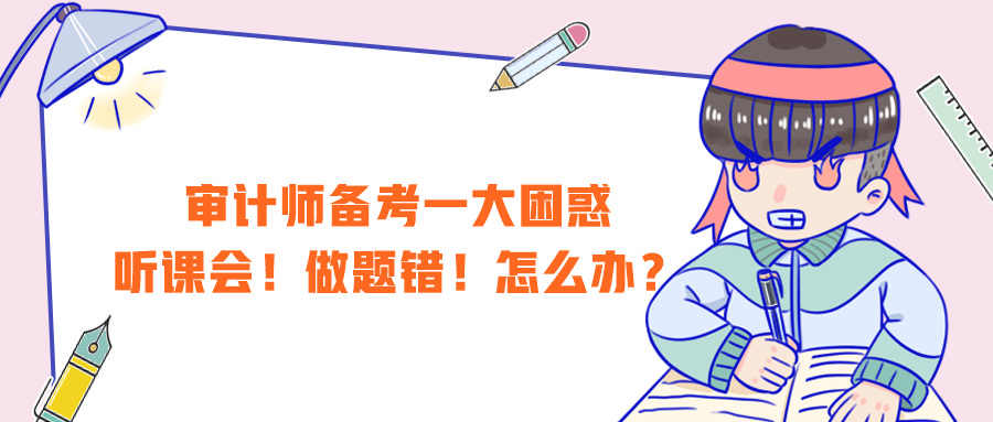 審計(jì)師備考一大困惑：聽(tīng)課會(huì)！做題錯(cuò)！怎么辦？