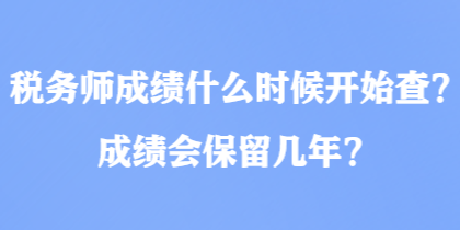 稅務(wù)師成績(jī)什么時(shí)候開(kāi)始查？成績(jī)會(huì)保留幾年？